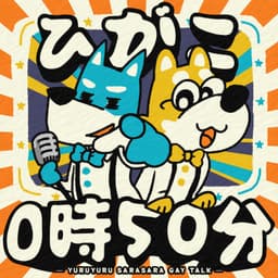 ひがこ0時50分 ~ゆるゆるサラサラゲイトーク~